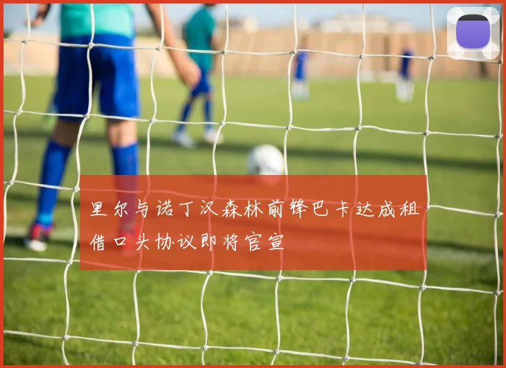 里尔与诺丁汉森林前锋巴卡达成租借口头协议即将官宣