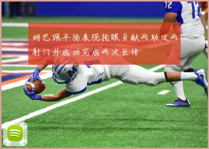 姆巴佩半场表现抢眼贡献两助攻两射门并成功完成两次长传