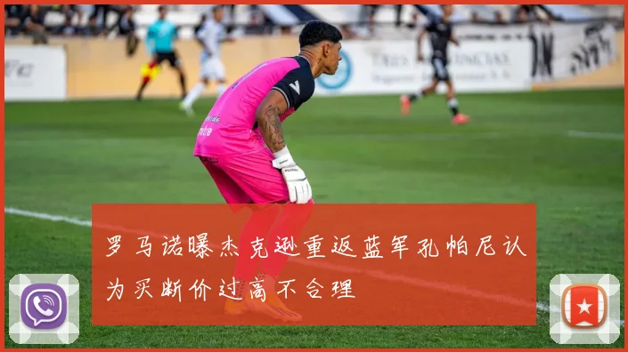 罗马诺曝杰克逊重返蓝军孔帕尼认为买断价过高不合理