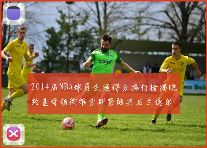 2014届NBA球员生涯得分排行榜揭晓约基奇领衔维金斯紧随其后兰德尔名列第三