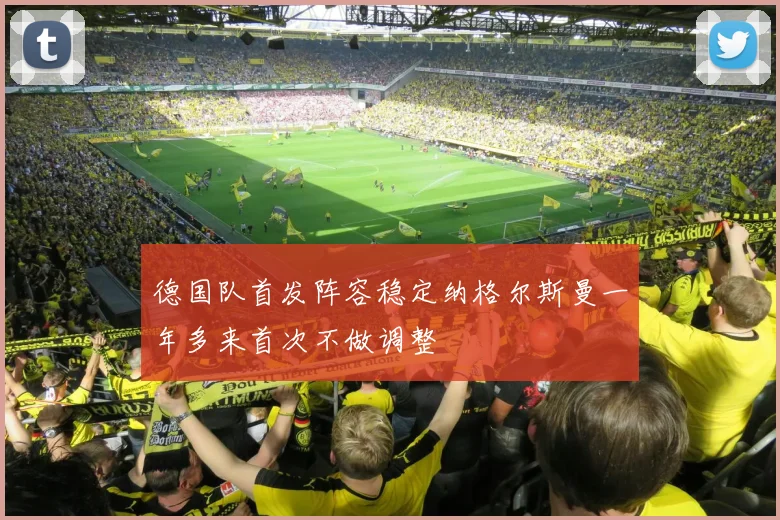 德国队首发阵容稳定纳格尔斯曼一年多来首次不做调整