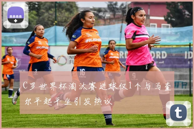 C罗世界杯淘汰赛进球仅1个与马奎尔平起平坐引发热议