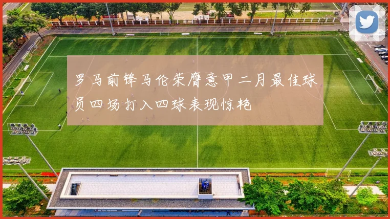 罗马前锋马伦荣膺意甲二月最佳球员四场打入四球表现惊艳