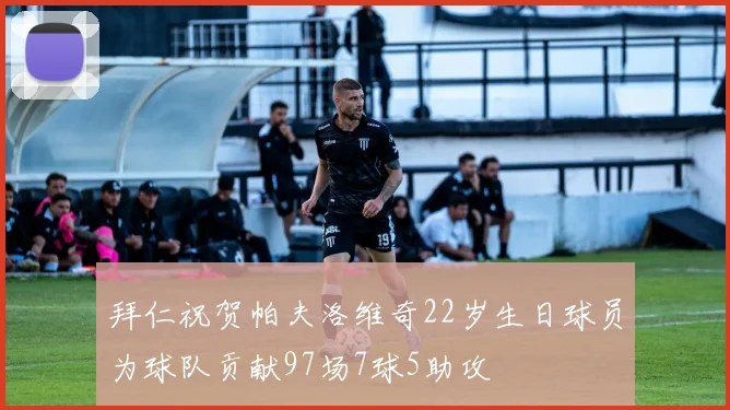 拜仁祝贺帕夫洛维奇22岁生日球员为球队贡献97场7球5助攻
