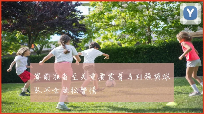 赛前准备至关重要蒙哥马利强调球队不会放松警惕