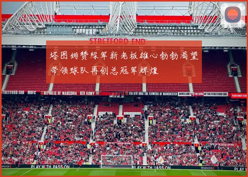 塔图姆赞绿军新老板雄心勃勃渴望带领球队再创总冠军辉煌