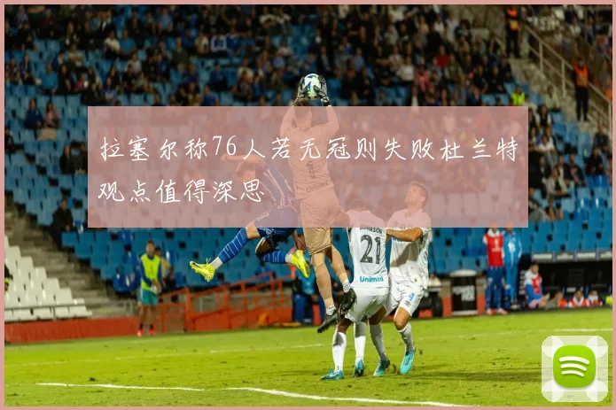 拉塞尔称76人若无冠则失败杜兰特观点值得深思